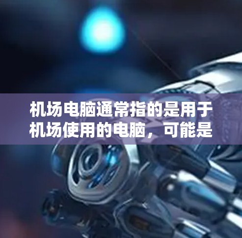 机场电脑通常指的是用于机场使用的电脑,可能是为了管理会议、紧急情况或处理文件。下载机场电脑软件通常需要通过特定的渠道,比如官方网站或第三方软件网站。以下是获取机场电脑软件的步骤 机场电脑通常指的是用于机场使用的电脑,可能是为了管理会议、紧急情况或处理文件。下载机场电脑软件通常需要通过特定的渠道,比如官方网站或第三方软件网站。以下是获取机场电脑软件的步骤