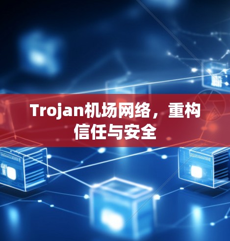 Trojan机场网络,重构信任与安全 Trojan机场网络,重构信任与安全