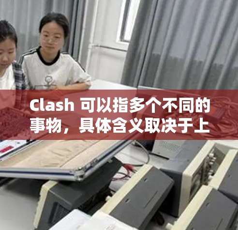 Clash 可以指多个不同的事物,具体含义取决于上下文。以下是一些常见的解释 Clash 可以指多个不同的事物,具体含义取决于上下文。以下是一些常见的解释
