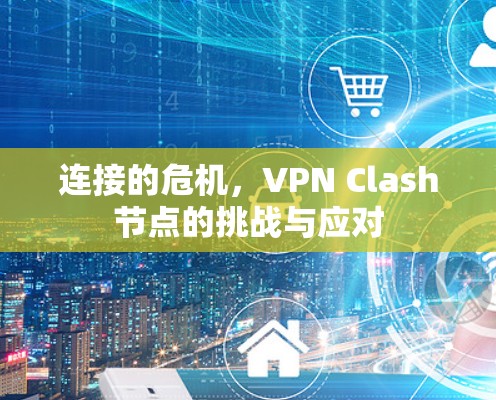 连接的危机，VPN Clash节点的挑战与应对