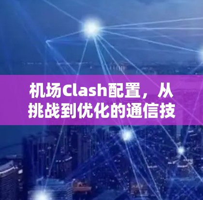 机场Clash配置，从挑战到优化的通信技术探索