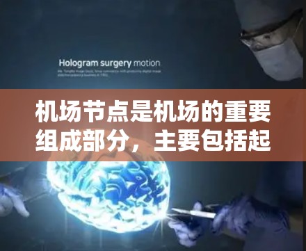 机场节点是机场的重要组成部分，主要包括起降点、登机大厅、登机台、登机室等设施。这些节点负责旅客的登机、取票、行李管理、行李托运等信息。以下是一些关于机场节点的资讯