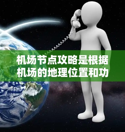 机场节点攻略是根据机场的地理位置和功能设计的,以下是机场的几个主要节点及其位置和用途 机场节点攻略是根据机场的地理位置和功能设计的,以下是机场的几个主要节点及其位置和用途