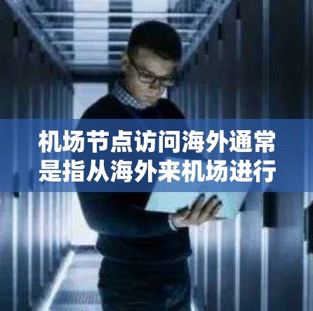 机场节点访问海外通常是指从海外来机场进行访问。要确保机场节点访问顺利，建议以下几点