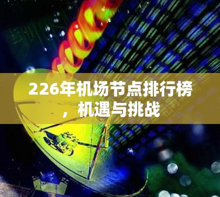 226年机场节点排行榜,机遇与挑战 226年机场节点排行榜,机遇与挑战