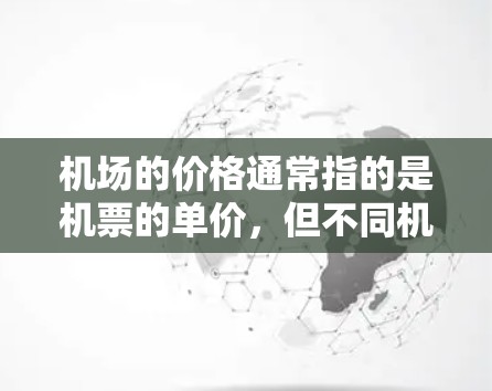 机场的价格通常指的是机票的单价，但不同机场的机票价格因多种因素而异，包括航空公司、航班类型、航班起点和终点机场、以及航班票务量等因素。以下是一些可能比较便宜的机场节点，供你参考