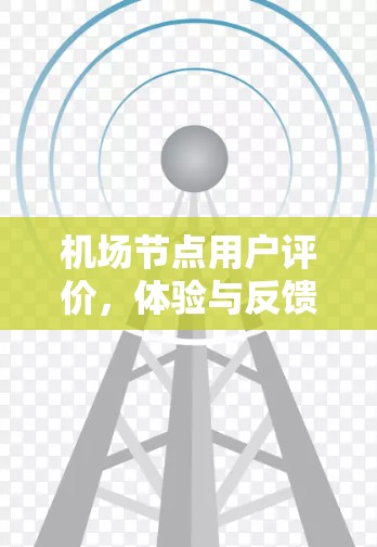 机场节点用户评价,体验与反馈分析 机场节点用户评价,体验与反馈分析