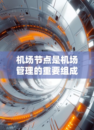 机场节点是机场管理的重要组成部分,它们负责保障飞机的正常运行和人员的合理调度。以下是机场节点的重要线路和排行 机场节点是机场管理的重要组成部分,它们负责保障飞机的正常运行和人员的合理调度。以下是机场节点的重要线路和排行