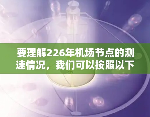要理解226年机场节点的测速情况,我们可以按照以下步骤进行分析 要理解226年机场节点的测速情况,我们可以按照以下步骤进行分析