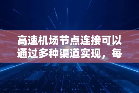 高速机场节点连接可以通过多种渠道实现,每种方法各有其特点和适用场景。以下是对这些方法的详细分析 高速机场节点连接可以通过多种渠道实现,每种方法各有其特点和适用场景。以下是对这些方法的详细分析