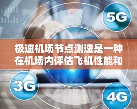 极速机场节点测速是一种在机场内评估飞机性能和安全性的测试方式，主要用于优化机场基础设施，确保飞机在高速状态下运行时的安全。以下是对极速机场节点测速的详细分析