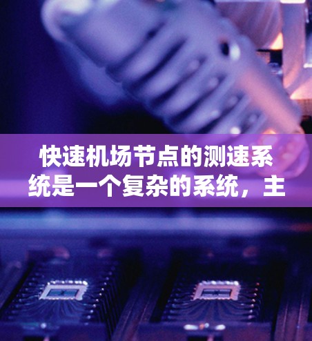 快速机场节点的测速系统是一个复杂的系统,主要由以下几个部分组成 快速机场节点的测速系统是一个复杂的系统,主要由以下几个部分组成