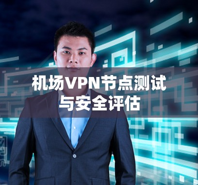 机场VPN节点测试与安全评估