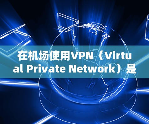 在机场使用VPN（Virtual Private Network）是现代科技的一个重要应用，特别是在需要在线交流、视频会议、支付交易等场景时。以下是机场VPN节点的排行和相关说明