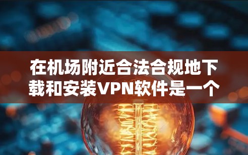 在机场附近合法合规地下载和安装VPN软件是一个安全且合法的方式,确保用户能够获得安全的网络连接。以下是一些步骤和注意事项,帮助您顺利完成下载和安装 在机场附近合法合规地下载和安装VPN软件是一个安全且合法的方式,确保用户能够获得安全的网络连接。以下是一些步骤和注意事项,帮助您顺利完成下载和安装