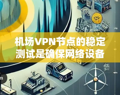 机场VPN节点的稳定测试是确保网络设备运行良好、安全的关键步骤。以下是关于机场VPN节点稳定测试的一些重点信息 机场VPN节点的稳定测试是确保网络设备运行良好、安全的关键步骤。以下是关于机场VPN节点稳定测试的一些重点信息