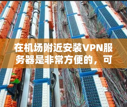 在机场附近安装VPN服务器是非常方便的,可以满足你的上网需求。以下是一些机场附近的VPN服务器信息,供你参考 在机场附近安装VPN服务器是非常方便的,可以满足你的上网需求。以下是一些机场附近的VPN服务器信息,供你参考
