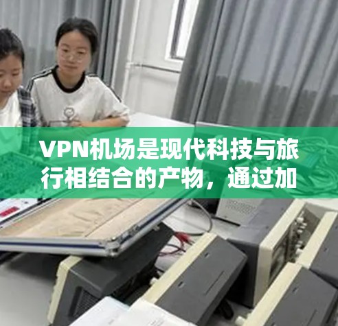 VPN机场是现代科技与旅行相结合的产物,通过加密技术在机场提供安全的网络环境,让旅客在享受旅行的同时也能享受更安全的网络体验。以下是一些VPN机场的详细情况 VPN机场是现代科技与旅行相结合的产物,通过加密技术在机场提供安全的网络环境,让旅客在享受旅行的同时也能享受更安全的网络体验。以下是一些VPN机场的详细情况