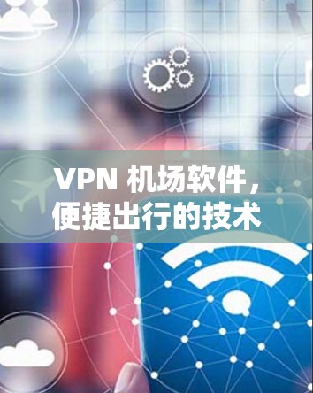 VPN 机场软件,便捷出行的技术革新 VPN 机场软件,便捷出行的技术革新