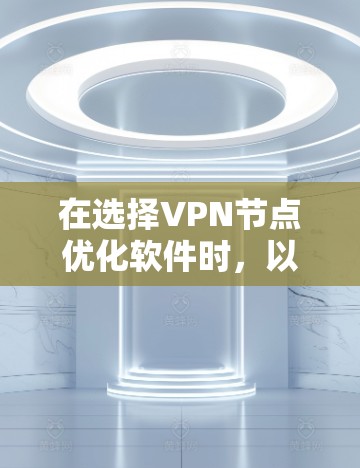 在选择VPN节点优化软件时,以下是一些步骤性的建议,帮助你做出明智的选择 在选择VPN节点优化软件时,以下是一些步骤性的建议,帮助你做出明智的选择