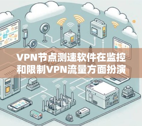 VPN节点测速软件在监控和限制VPN流量方面扮演重要角色，但其存在的问题和适用性需要认真考虑。以下是对这些软件的详细分析和解决方案