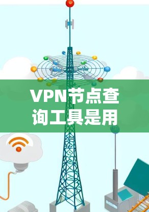 VPN节点查询工具是用于连接到虚拟网络(VPN)服务器或节点的工具。以下是对这些工具的详细介绍 VPN节点查询工具是用于连接到虚拟网络(VPN)服务器或节点的工具。以下是对这些工具的详细介绍