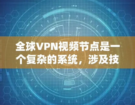 全球VPN视频节点是一个复杂的系统，涉及技术、设备、网络安全等多个方面。以下是对全球VPN视频节点的详细介绍