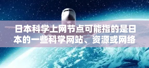 日本科学上网节点可能指的是日本的一些科学网站、资源或网络平台，特别是那些涉及上网或科学信息的网络内容。以下是一些可能的含义和资源