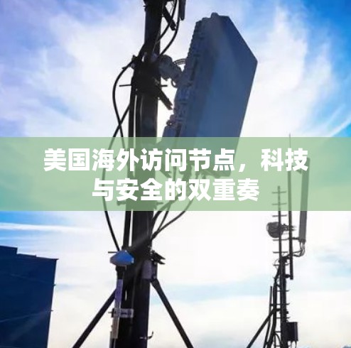 美国海外访问节点,科技与安全的双重奏 美国海外访问节点,科技与安全的双重奏