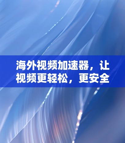 海外视频加速器，让视频更轻松，更安全！