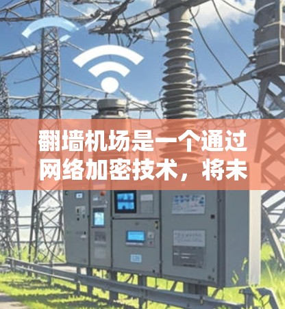 翻墙机场是一个通过网络加密技术,将未被公开的网络内容或服务隐藏在特定区域内,以便用户可以安全访问的网络设备或者服务。翻墙机场通常被称为翻墙网站、加密服务器或者云服务 翻墙机场是一个通过网络加密技术,将未被公开的网络内容或服务隐藏在特定区域内,以便用户可以安全访问的网络设备或者服务。翻墙机场通常被称为翻墙网站、加密服务器或者云服务