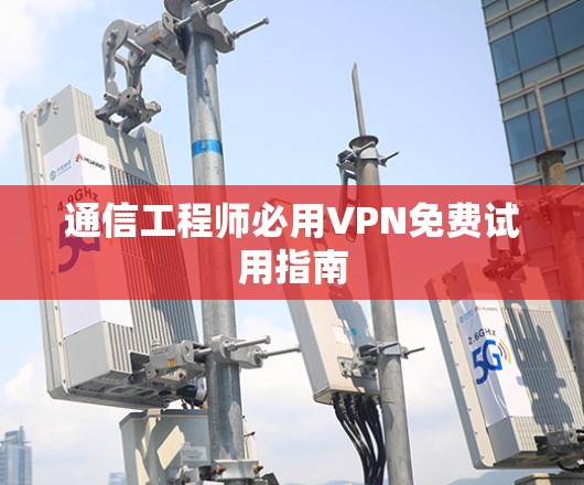 通信工程师必用VPN免费试用指南 通信工程师必用VPN免费试用指南