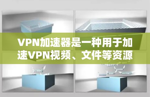 VPN加速器是一种用于加速VPN视频、文件等资源的工具，通常与加密VPN服务一起使用。以下是关于VPN加速器的详细指南