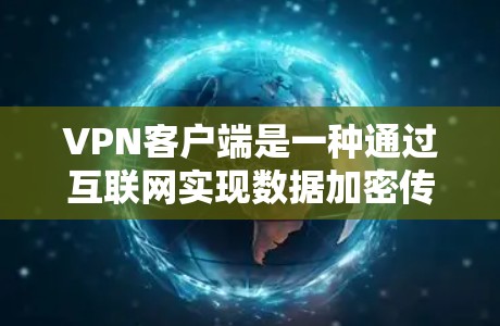 VPN客户端是一种通过互联网实现数据加密传输的网络服务，允许用户在本地设备上访问网络服务，从而避免数据泄露和网络威胁。以下是使用VPN客户端的基本步骤