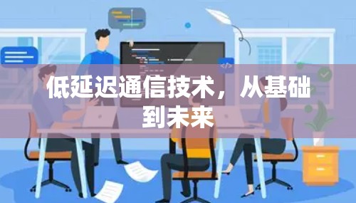 低延迟通信技术,从基础到未来 低延迟通信技术,从基础到未来