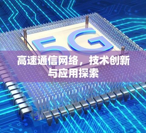 高速通信网络，技术创新与应用探索