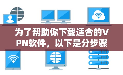 为了帮助你下载适合的VPN软件，以下是分步骤的建议
