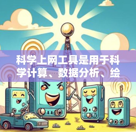 科学上网工具是用于科学计算、数据分析、绘图和编程的在线平台。以下是一些常见的科学上网工具及其特点