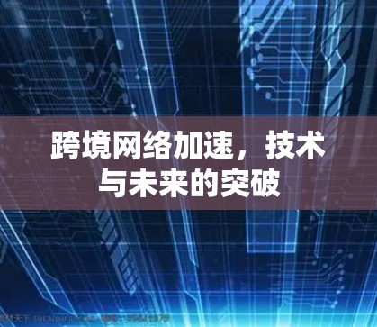 跨境网络加速，技术与未来的突破