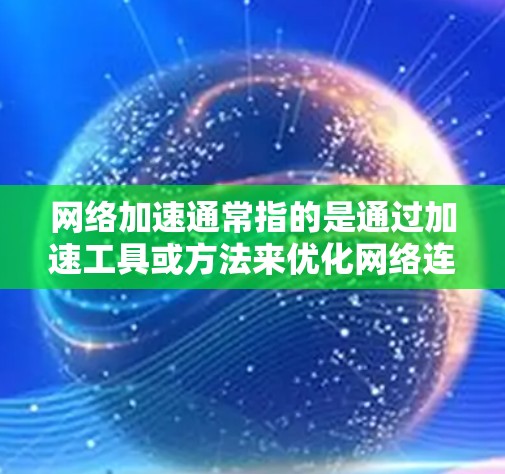网络加速通常指的是通过加速工具或方法来优化网络连接的速度、减少延迟或提高稳定性。网络加速工具有很多种，包括网络加速软件、加速器、延迟控制工具等。以下是一些常见的网络加速应用场景和相关知识点