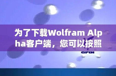 为了下载Wolfram Alpha客户端，您可以按照以下步骤进行操作