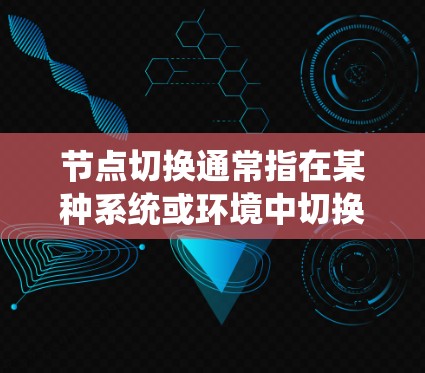 节点切换通常指在某种系统或环境中切换或重置节点的状态。以下是一些可能的上下文和解释 节点切换通常指在某种系统或环境中切换或重置节点的状态。以下是一些可能的上下文和解释