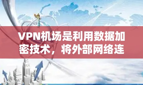 VPN机场是利用数据加密技术，将外部网络连接到内部网络中，以实现对机场设施的远程访问和管理。以下是关于VPN机场的详细说明