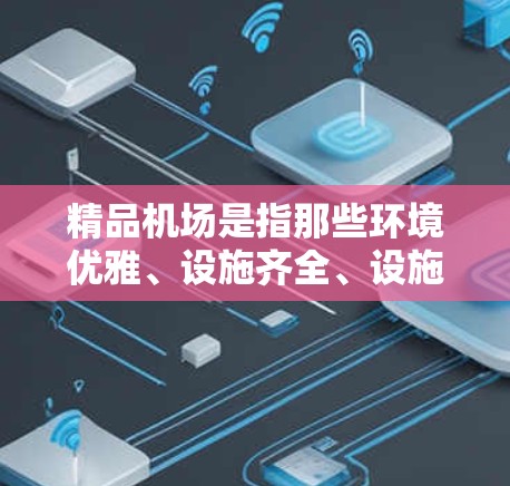 精品机场是指那些环境优雅、设施齐全、设施先进的机场,通常被认为具有较高的品质和体验。以下是一些关于精品机场的详细介绍 精品机场是指那些环境优雅、设施齐全、设施先进的机场,通常被认为具有较高的品质和体验。以下是一些关于精品机场的详细介绍