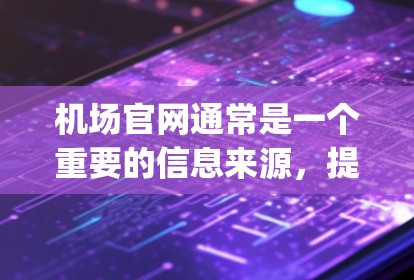 机场官网通常是一个重要的信息来源，提供大量关于机场运营、flight information、reserved seats、和更多相关信息。以下是一些常见的机场官网功能和内容