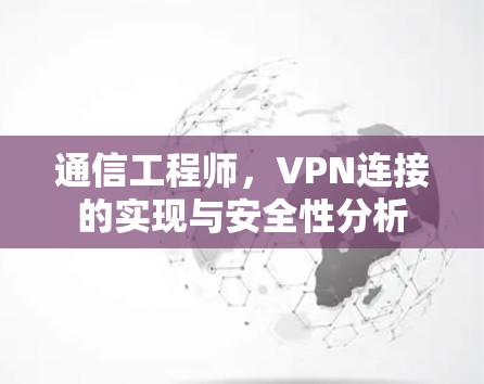 通信工程师,VPN连接的实现与安全性分析 通信工程师,VPN连接的实现与安全性分析