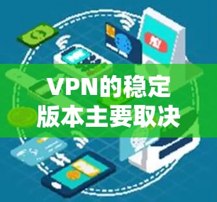 VPN的稳定版本主要取决于其加密算法、防火墙设置、环境安全以及设备配置等方面。以下是关于VPN稳定版本的详细分析