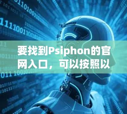 要找到Psiphon的官网入口,可以按照以下步骤进行 要找到Psiphon的官网入口,可以按照以下步骤进行