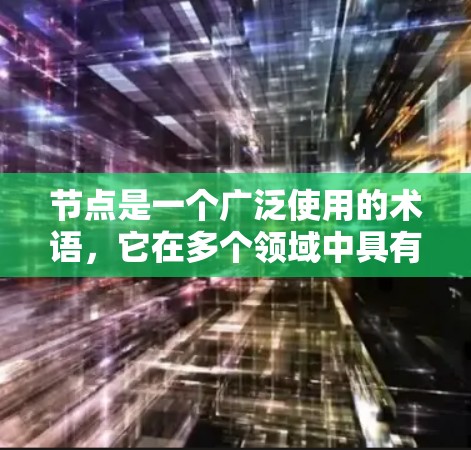 节点是一个广泛使用的术语,它在多个领域中具有不同的含义,但其核心概念是一些独立的、能够连接到其他节点的单元。以下是对节点在不同领域的详细解释 节点是一个广泛使用的术语,它在多个领域中具有不同的含义,但其核心概念是一些独立的、能够连接到其他节点的单元。以下是对节点在不同领域的详细解释