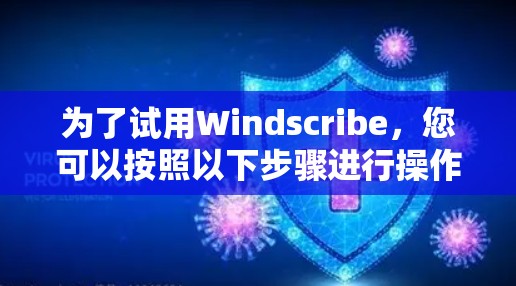 为了试用Windscribe，您可以按照以下步骤进行操作